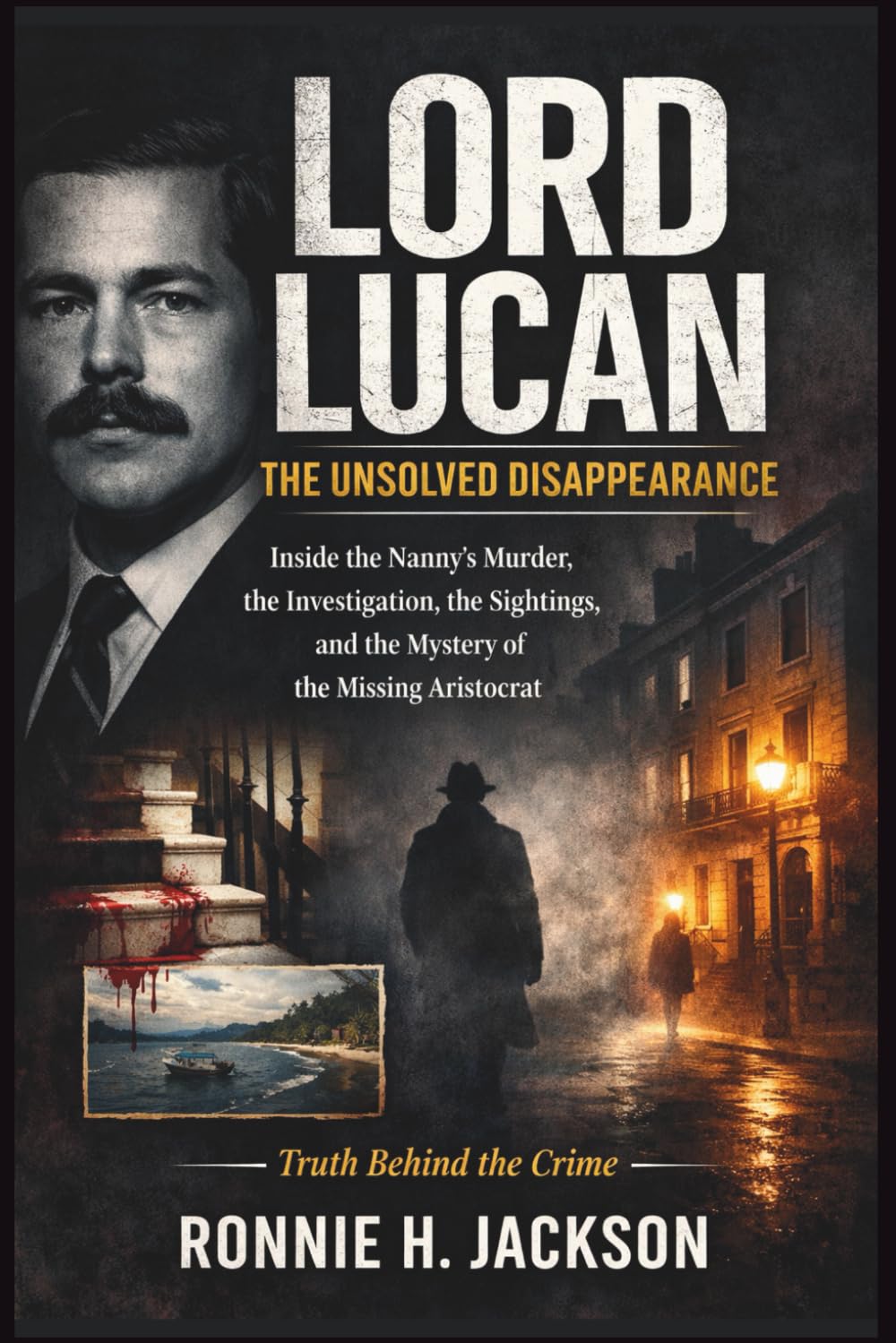 LORD LUCAN THE UNSOLVED DISAPPEARANCE: Inside the Nanny’s Murder, the Investigation, the Sightings, and the Mystery of the Missing Aristocrat (Truth Behind the Crime)