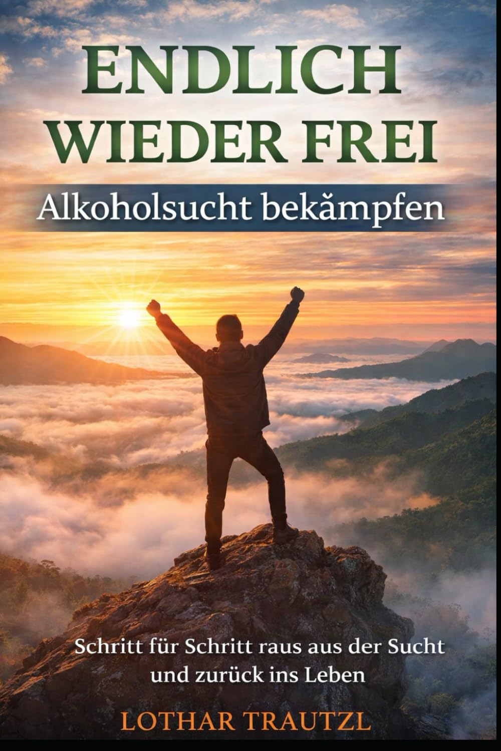ENDLICH WIEDER FREI - Alkoholsucht bekämpfen: Schritt für Schritt raus aus der Sucht und zurück ins Leben