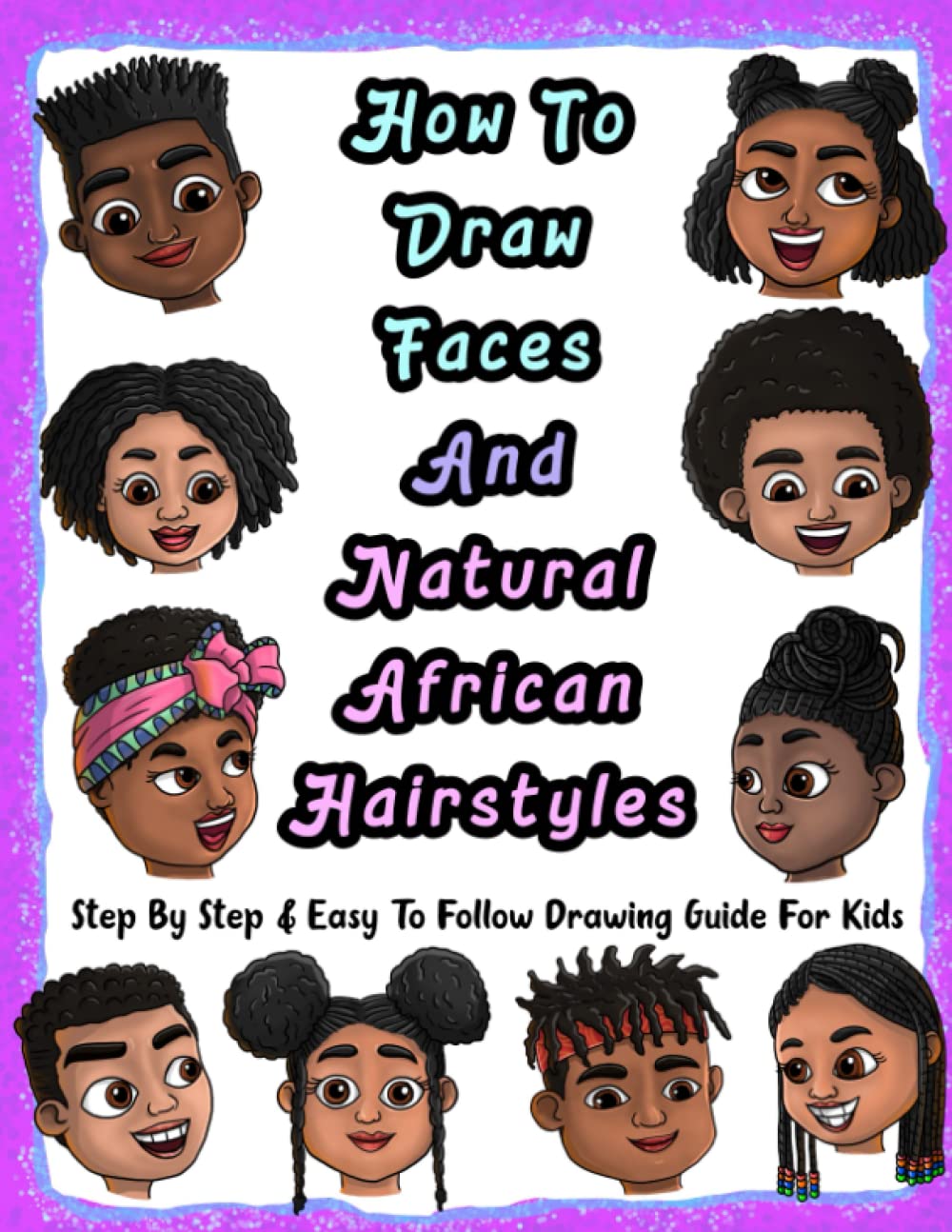 How To Draw Faces And Natural African Hairstyles: Step By Step & Easy To Follow Drawing Guide For Kids: Suitable For Older Kids Ages 8 & Up, Young Artists and African American Children