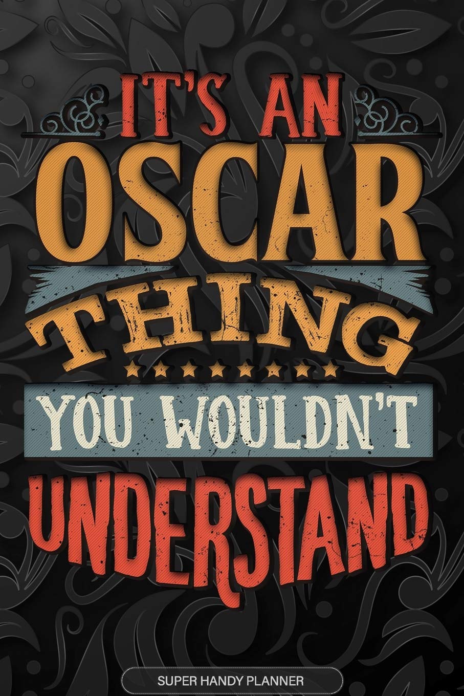 Oscar: It's An Oscar Thing You Wouldn't Understand - Oscar Name Planner With Notebook Journal Calendar Personel Goals Password Manager & Much More, Perfect Gift For A Male Called Oscar