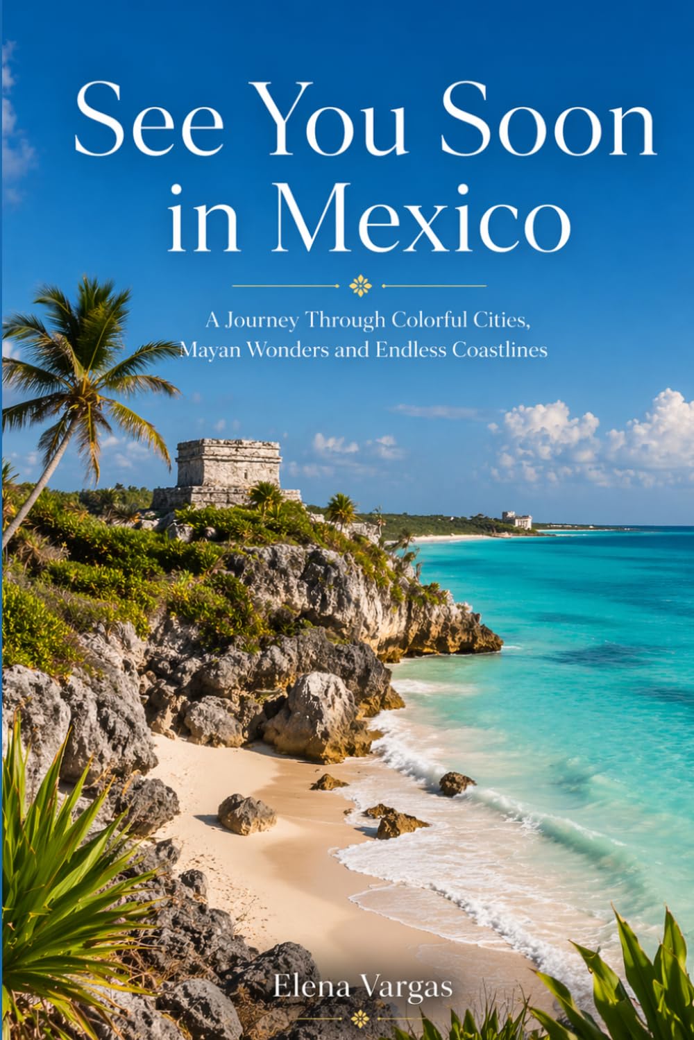 See You Soon in Mexico: A Journey Through Colorful Cities, Mayan Wonders and Endless Coastlines