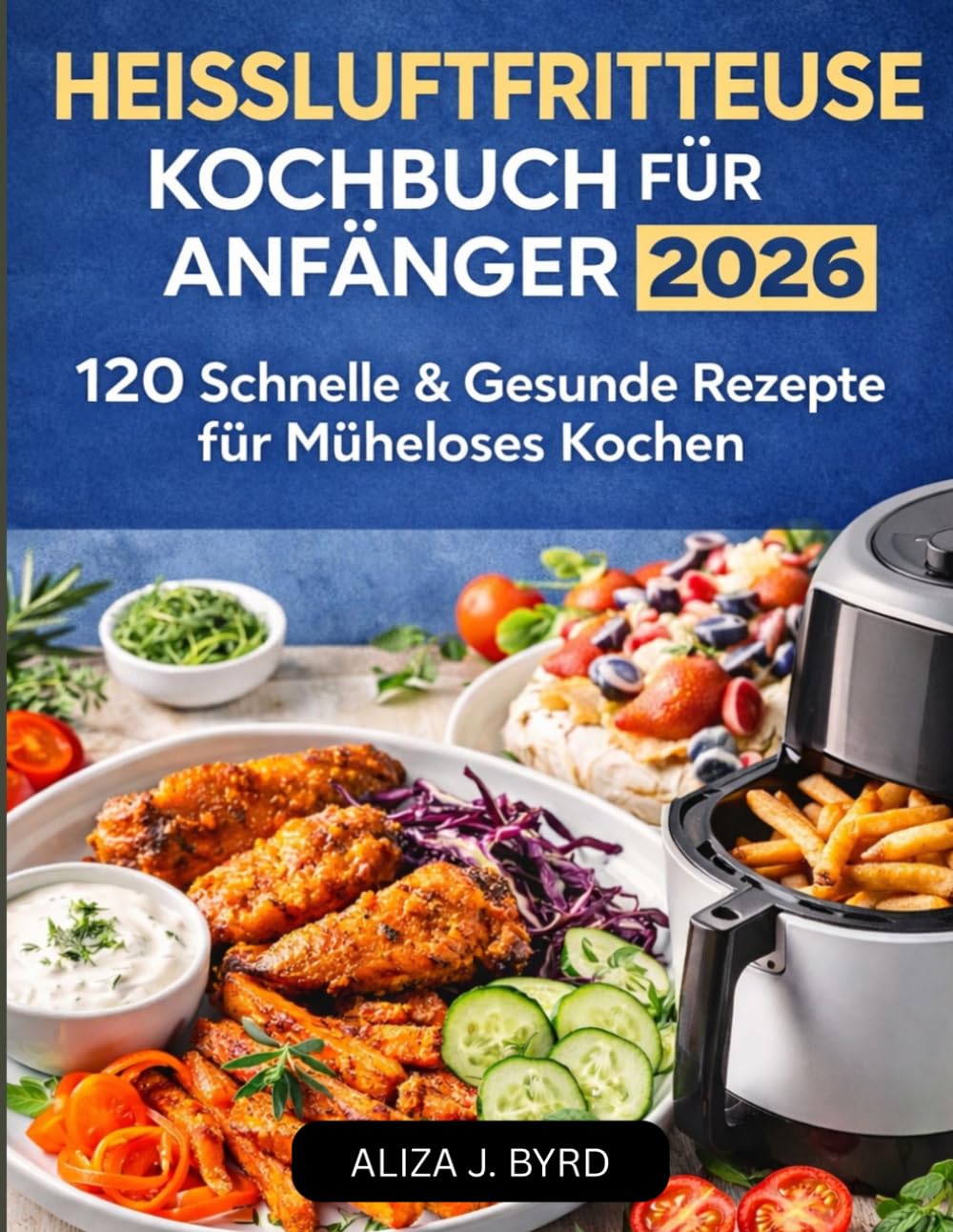 Heißluftfritteusen-Kochbuch für Anfänger 2026: 120 SCHNELLE & GESUNDE REZEPTE FÜR MÜHELOSES KOCHEN