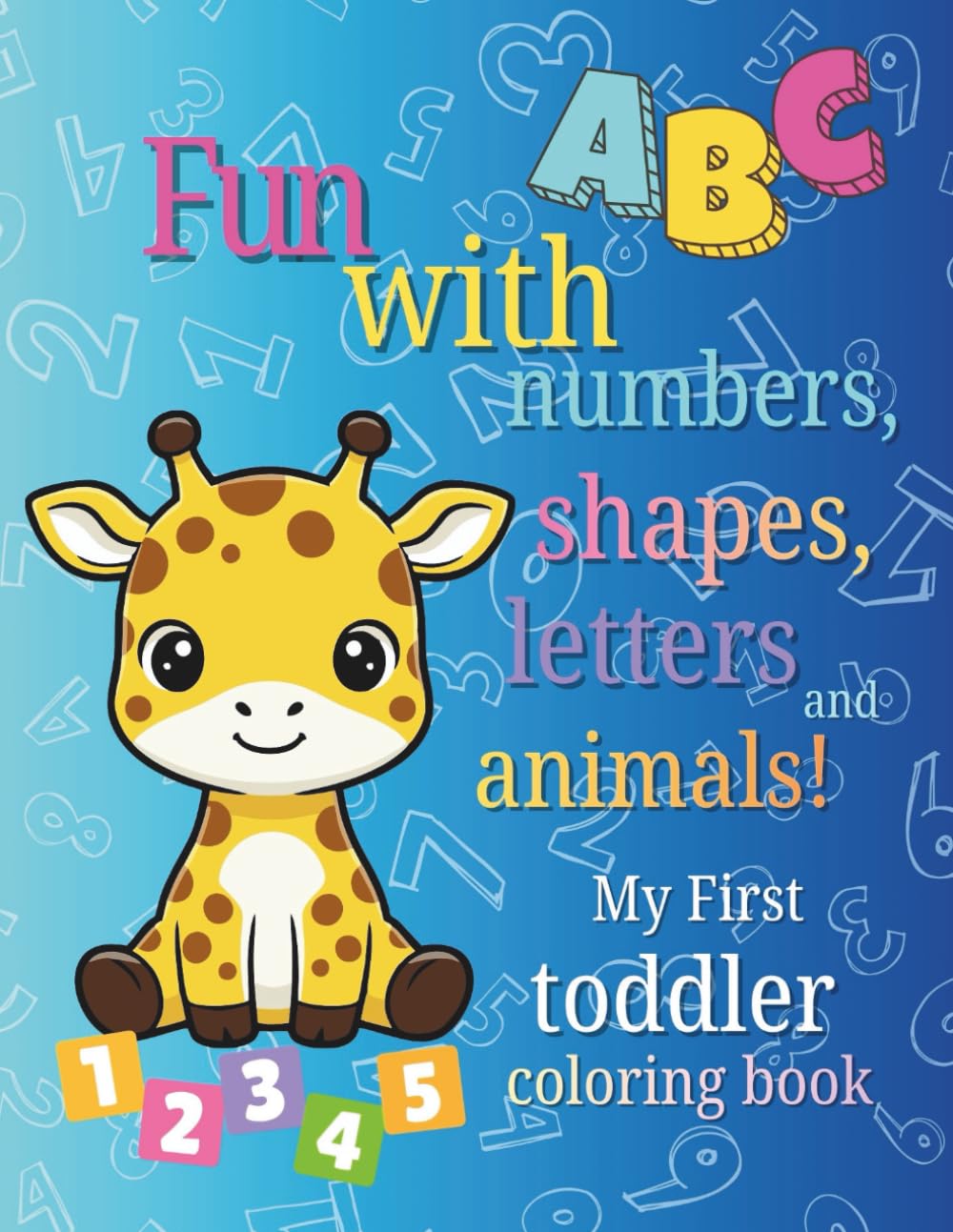 My First Toddlers Coloring Book: Fun with Numbers, Shapes, Letters and Animals! 100 Bound Pages. Preschool Coloring Book
