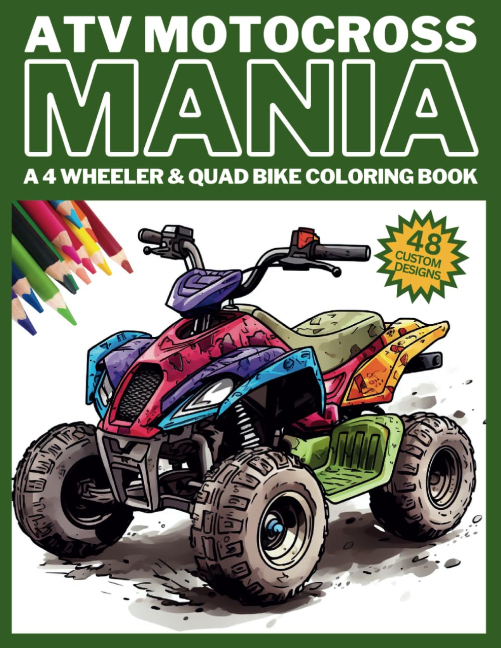 ATV MOTOCROSS MANIA - A 4 Wheeler & Quad Bike Coloring Book: 48 Original Off Road All Terrain Vehicle Racing Designs (Motocross Mania - A Dirt Bike Coloring Book)