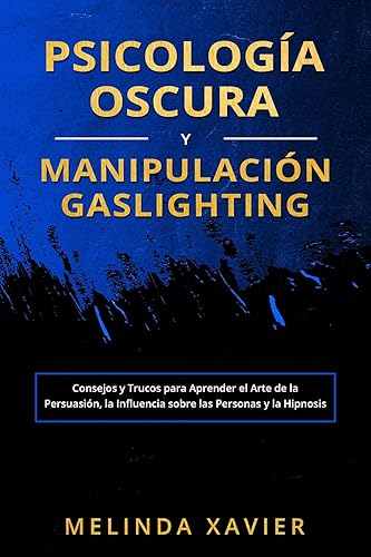 PSICOLOGÍA OSCURA Y MANIPULACIÓN GASLIGHTING Consejos y Trucos para Aprender el Arte de la Persuasión, la Influencia sobre las Personas y la