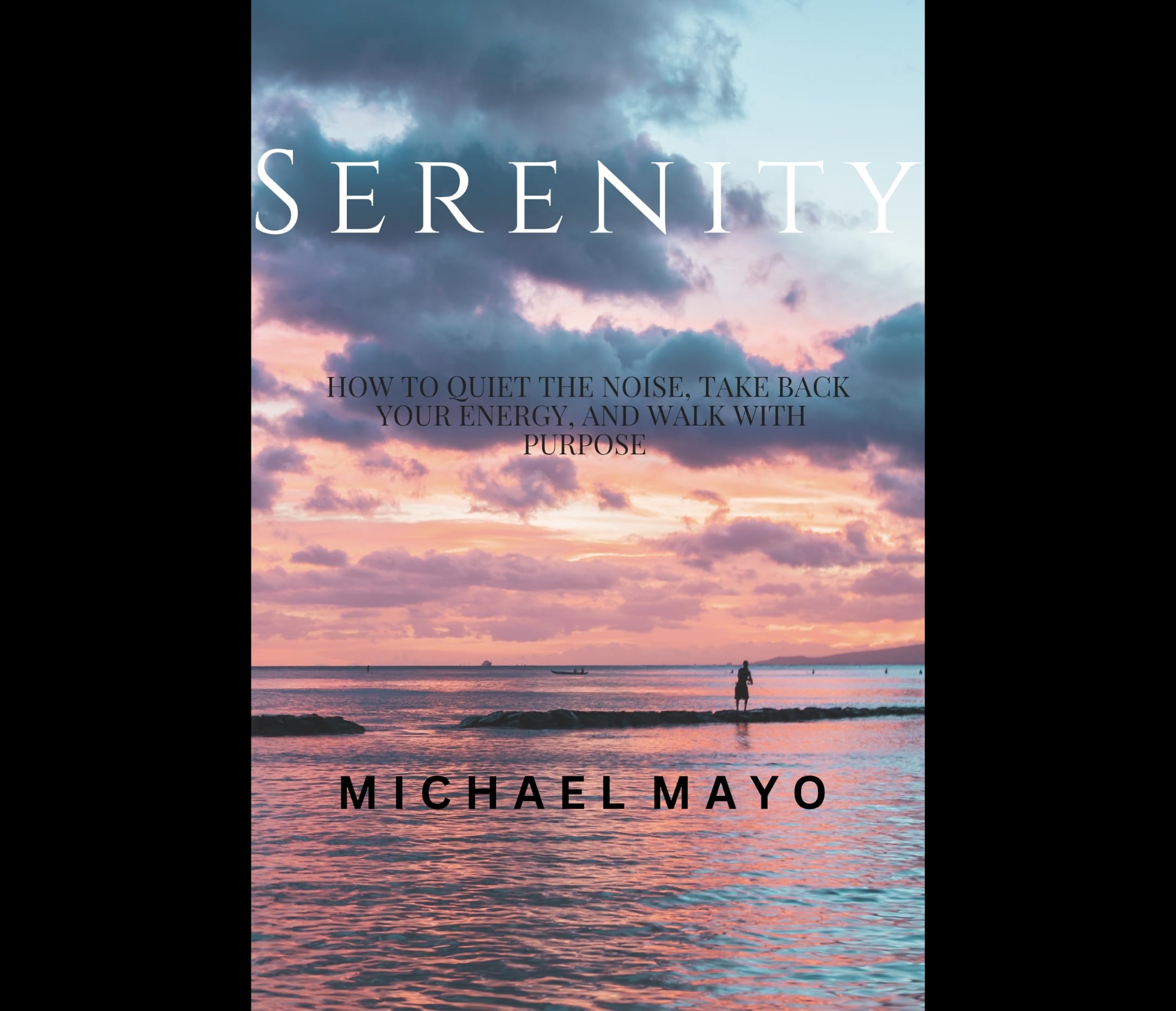 Serenity: How to Quiet the Noise, Reclaim Your Energy, and Walk With Purpose: A Guide to Finding Clarity, Stillness, and Strength in a Loud World