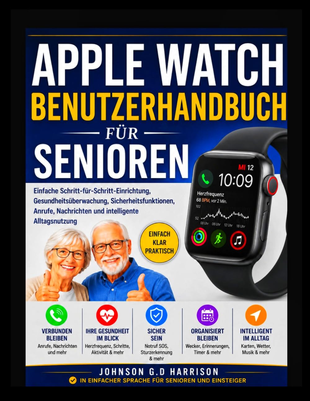 APPLE WATCH BENUTZERHANDBUCH FÜR SENIOREN: Einfache Schritt-für-Schritt-Einrichtung, Gesundheitsüberwachung, Sicherheitsfunktionen, Anrufe, Nachrichten und intelligente Alltagsnutzung