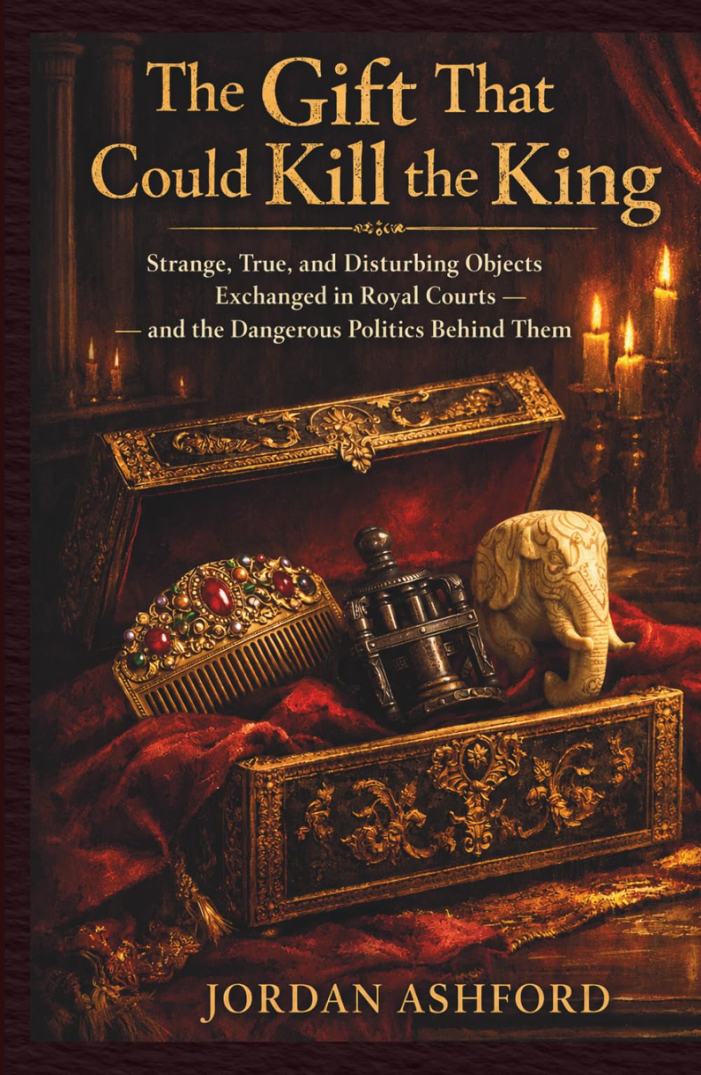 The Gift That Could Kill the King: Strange, True, and Disturbing Objects Exchanged in Royal Courts — and the Dangerous Politics Behind Them (Royal Power, Punishment & Absurdity)