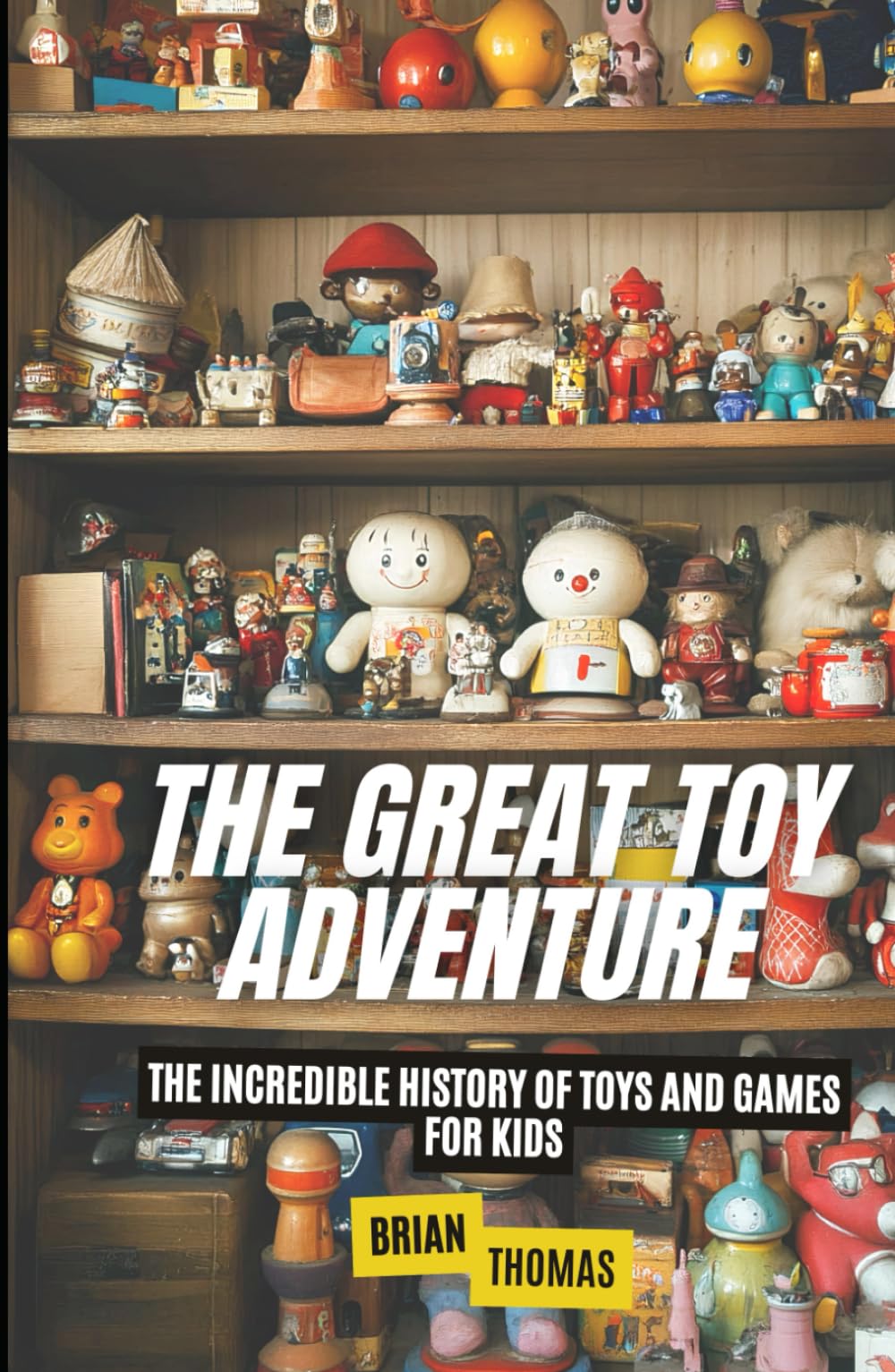 The Great Toy Adventure: The Incredible History of Toys and Games for Kids