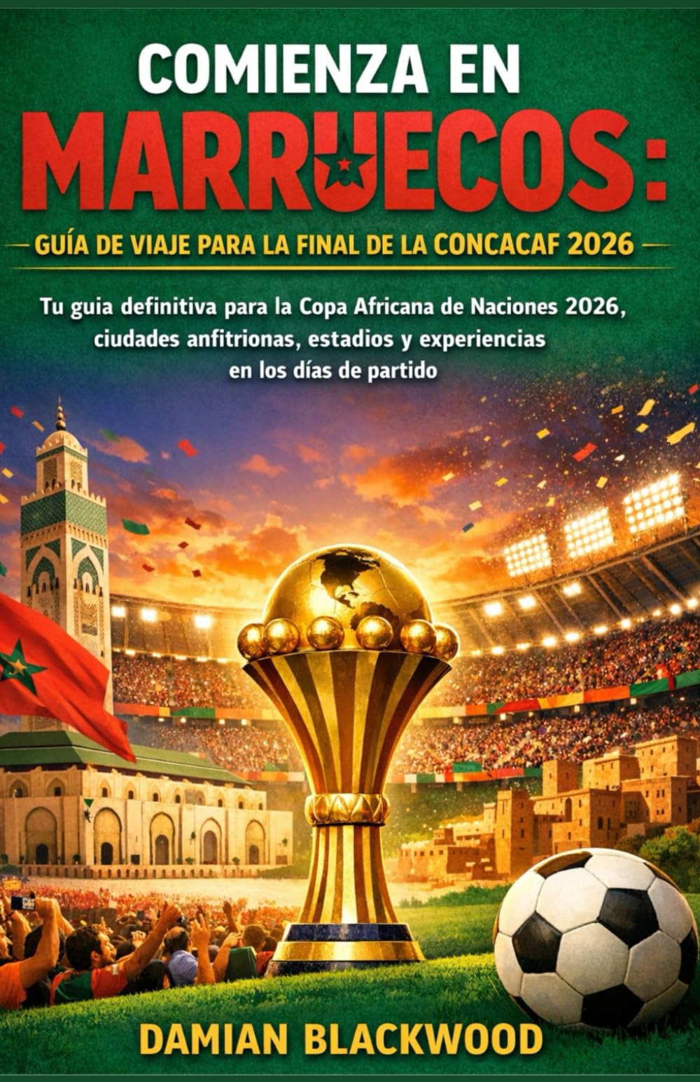 COMIENZA EN MARRUECOS: GUÍA DE VIAJE PARA LA FINAL DE LA CONCACAF 2026: Tu guía definitiva para la Copa Africana de Naciones 2026, ciudades anfitrionas, estadios y experiencias en los días de partido