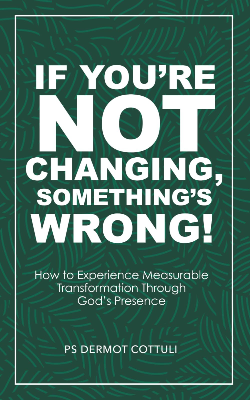 If You’re Not Changing, Something’s Wrong!: How to Experience Measurable Transformation through God’s Presence