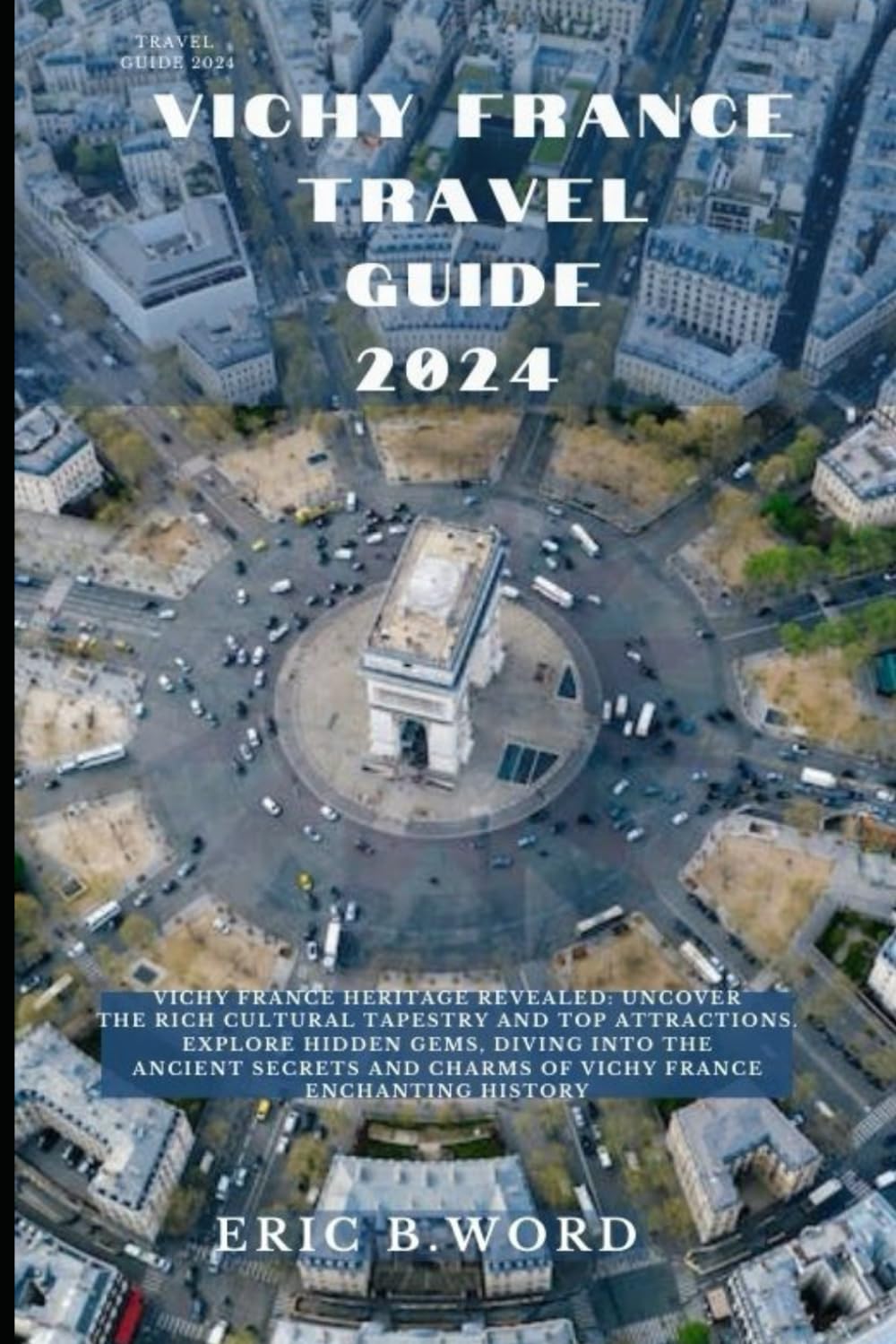 VICHY FRANCE TRAVEL GUIDE 2024: Vichy France Heritage Revealed: Uncover the Rich Cultural Tapestry and Top Attractions. Explore Hidden Gems, Diving ... Grimoire: Quests Beyond Borders)