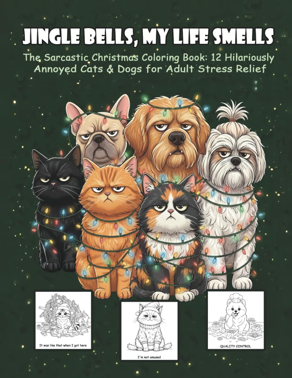 JINGLE BELLS, MY LIFE SMELLS: The Sarcastic Christmas Coloring Book: 12 Hilariously Annoyed Cats & Dogs for Adult Stress Relief.