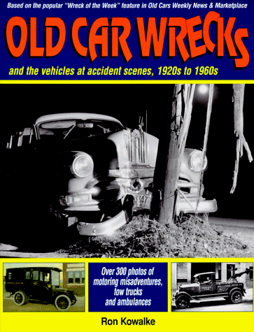 Old Car Wrecks: And the Vehicles at Accident Scenes, 1920s to 1960s