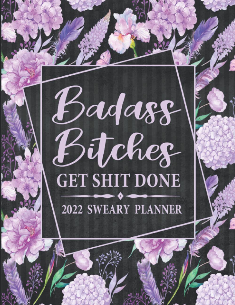 2022 Sweary Planner: Badass Bitches Get Shit Done - Large Purple Floral Planner With Empowering Sweary Sayings For Women