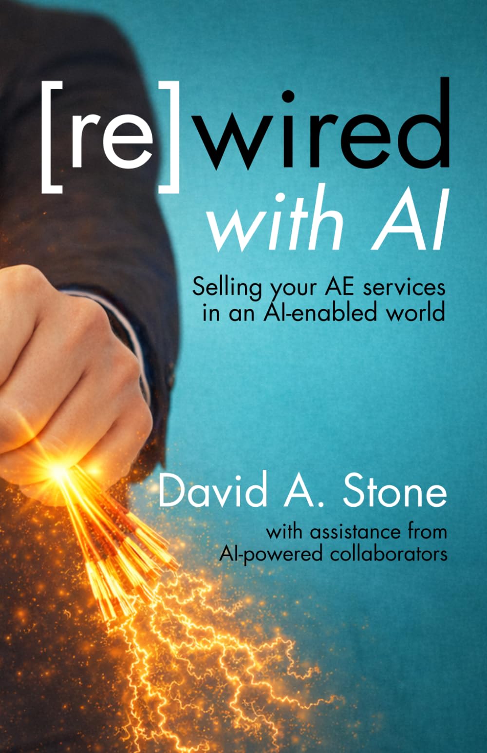 re(wired) with AI: Selling Your AE Services in an AI-enabled World (The A/E Marketing Series)