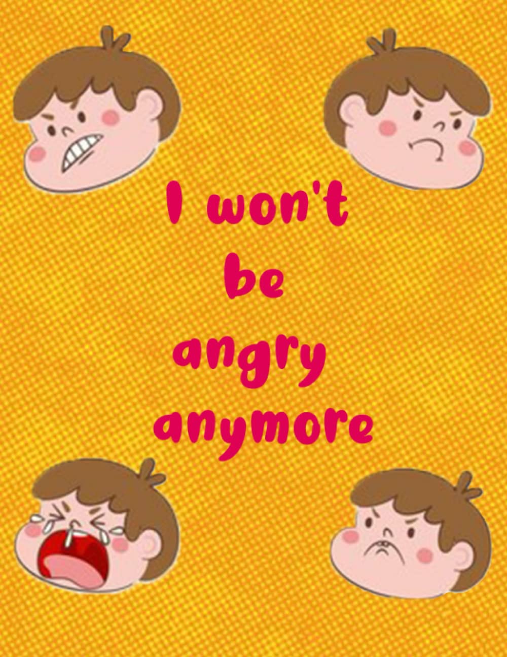 i won't be angry anymore: Anger Management Workbook for Kids Different Activities Book for Kids Helping Kids Stay Calm and Make Better Choices When They're Crazy (Health and Wellness Books for Kids)