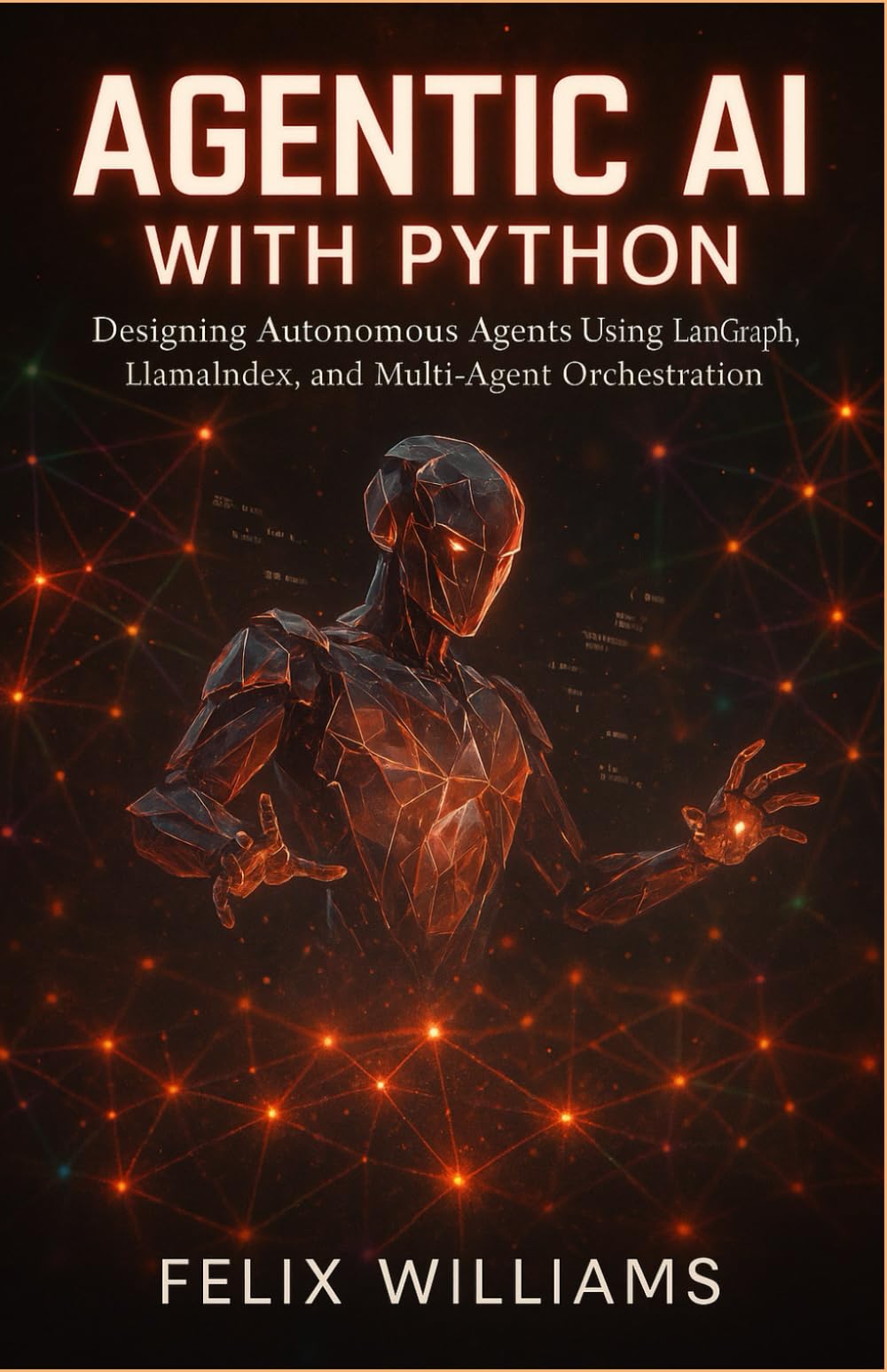 AGENTIC AI WITH PYTHON: Designing Autonomous Agents Using Langgraph, Llamaindex, And Multi-Agent Orchestration (Ai Assisted Programming Handbooks)