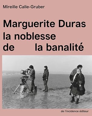 Marguerite Duras: la noblesse de la banalité Marguerite Duras: la noblesse de la banalité