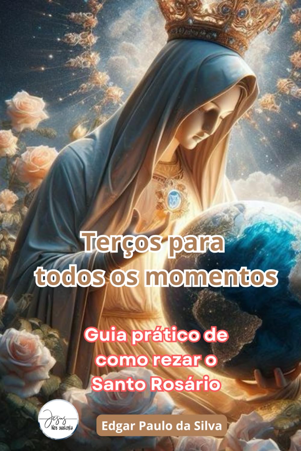 Terços para todos os momentos: Guia prático de como rezar o Rosário