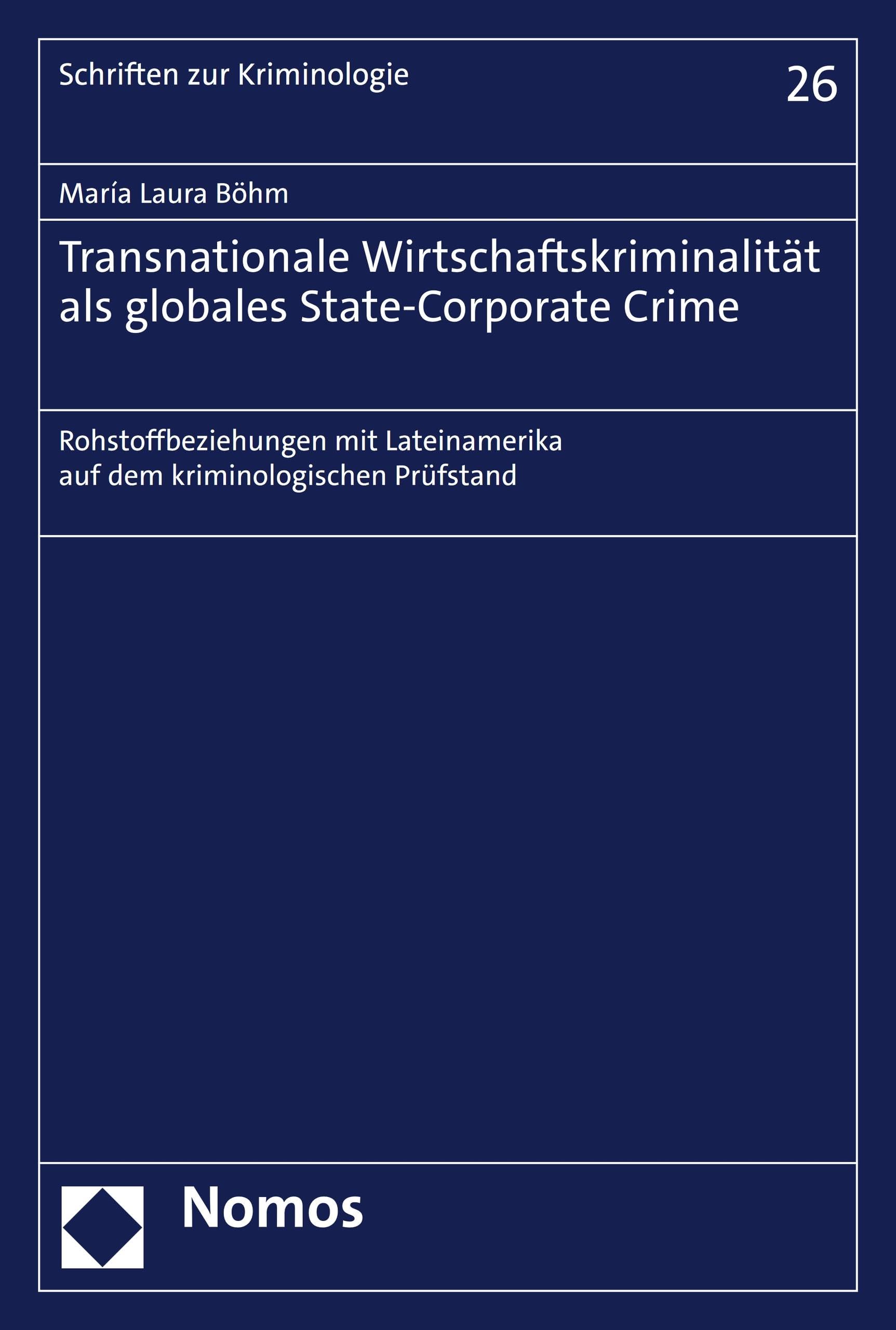 Transnationale Wirtschaftskriminalität als globales State-Corporate Crime: Rohstoffbeziehungen mit Lateinamerika auf dem kriminologischen Prüfstand (Schriften zur Kriminologie 26)