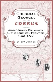 Colonial Georgia and the Creeks: Anglo-Indian Diplomacy on the Southern Frontier, 1733 1763