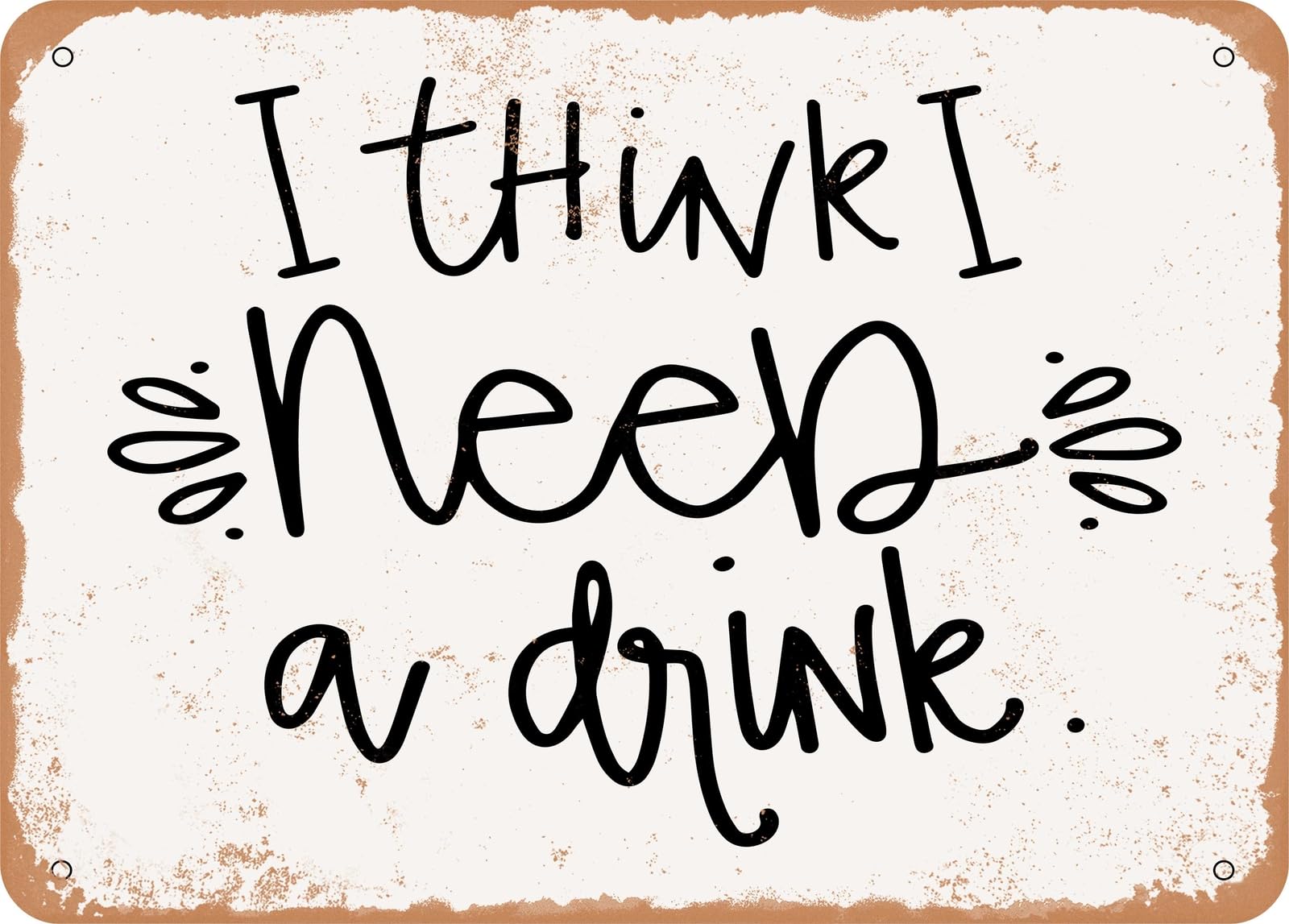 Metal Sign - I Think I Need a Drink - Vintage Look Sign home decor