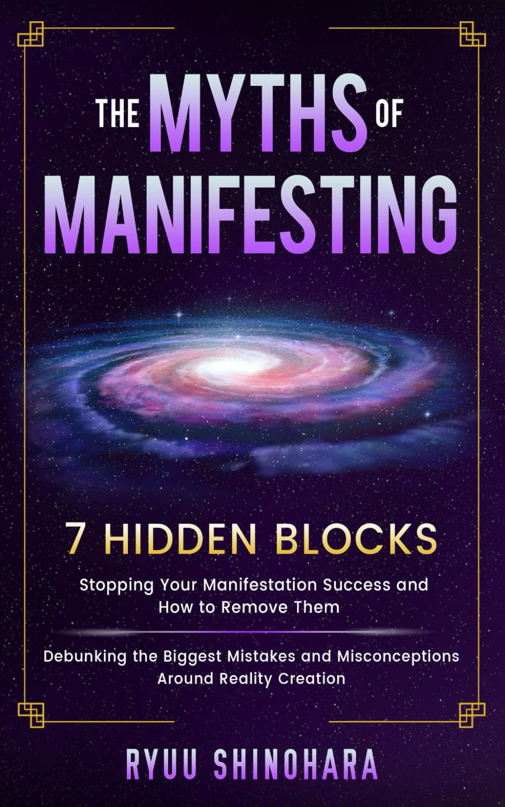 The Myths of Manifesting: 7 Hidden Blocks Stopping Your Manifestation Success and How to Remove Them - Mistakes and Misconceptions Around Reality ... Around Reality Creation (Manifesting Mastery)