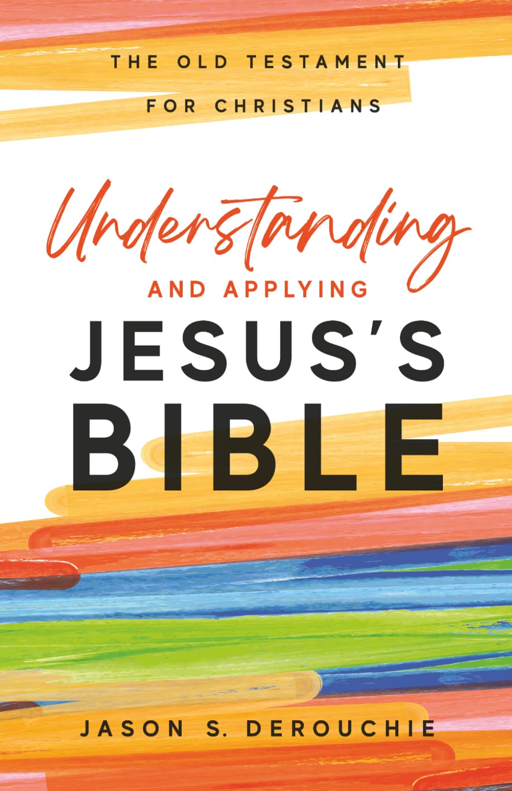 Understanding and Applying Jesus's Bible: The Old Testament for Christians