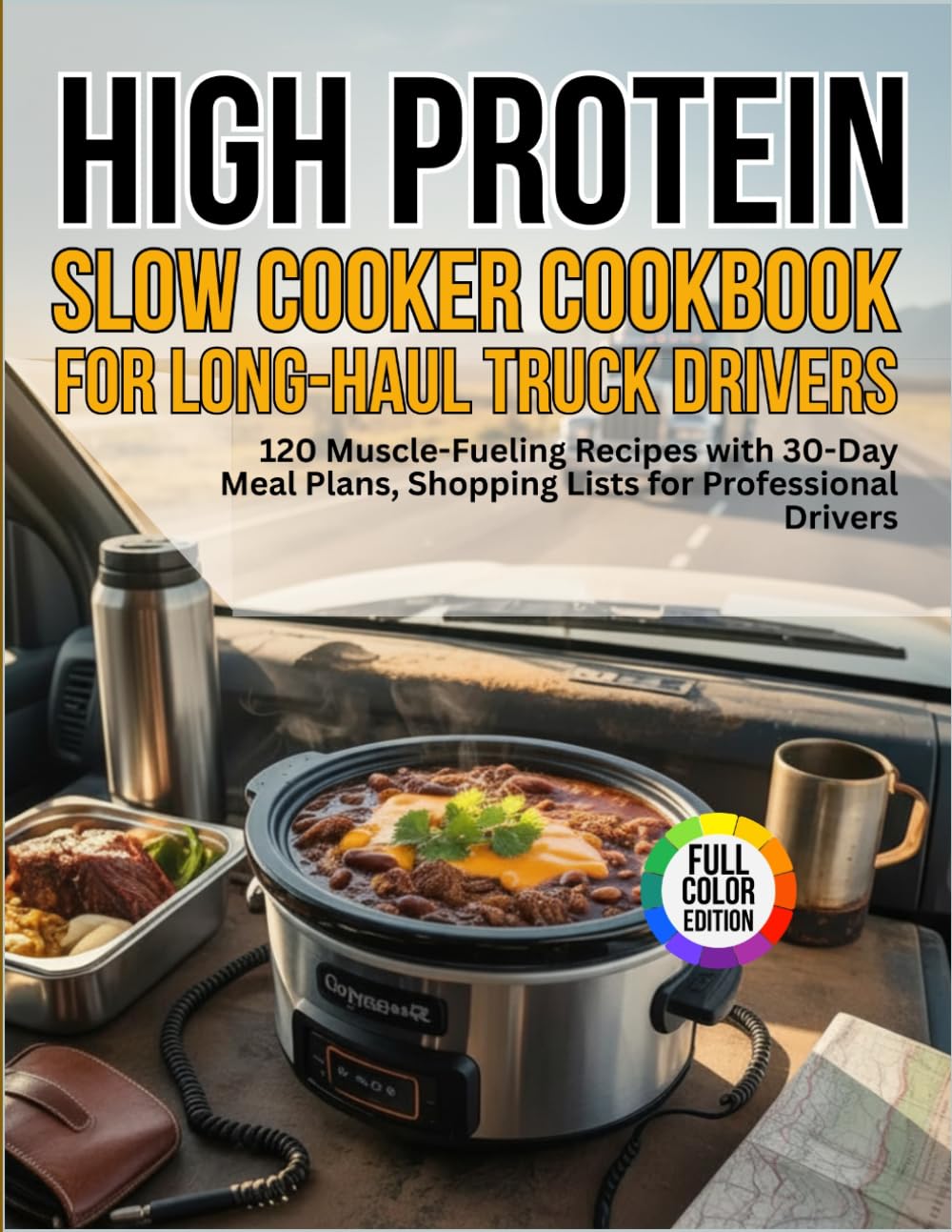 High-Protein Slow Cooker Cookbook for Long-Haul Truck Drivers: 120 Muscle-Fueling Recipes with 30-Day Meal Plans, Shopping Lists for Professional Drivers