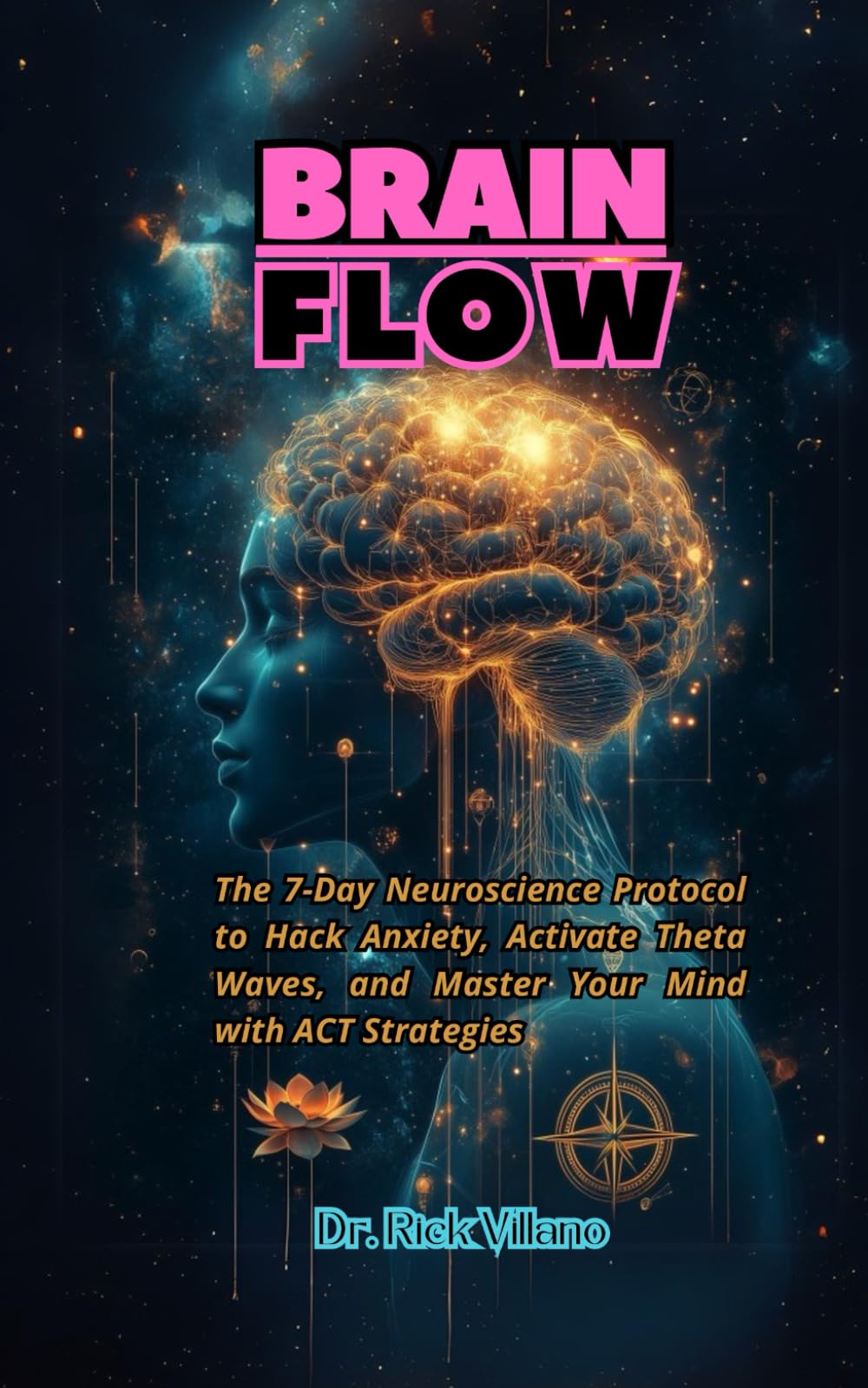 BRAIN FLOW: The 7-Day Neuroscience Protocol to Hack Anxiety, Activate Theta Waves, and Master Your Mind with ACT Strategies