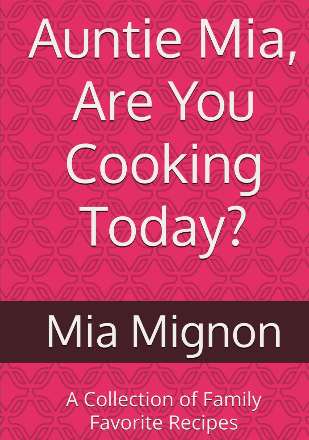 Auntie Mia, Are You Cooking Today?: A Collection of Family Favorite Recipes