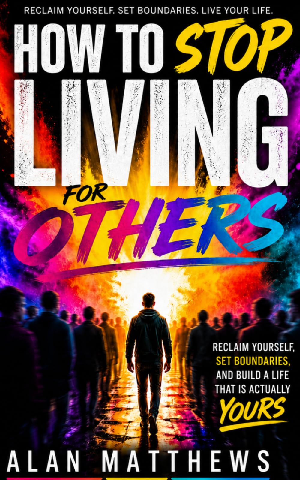 HOW TO STOP LIVING FOR OTHERS: Reclaim Yourself, Set Boundaries, and Build a Life That Is Actually Yours