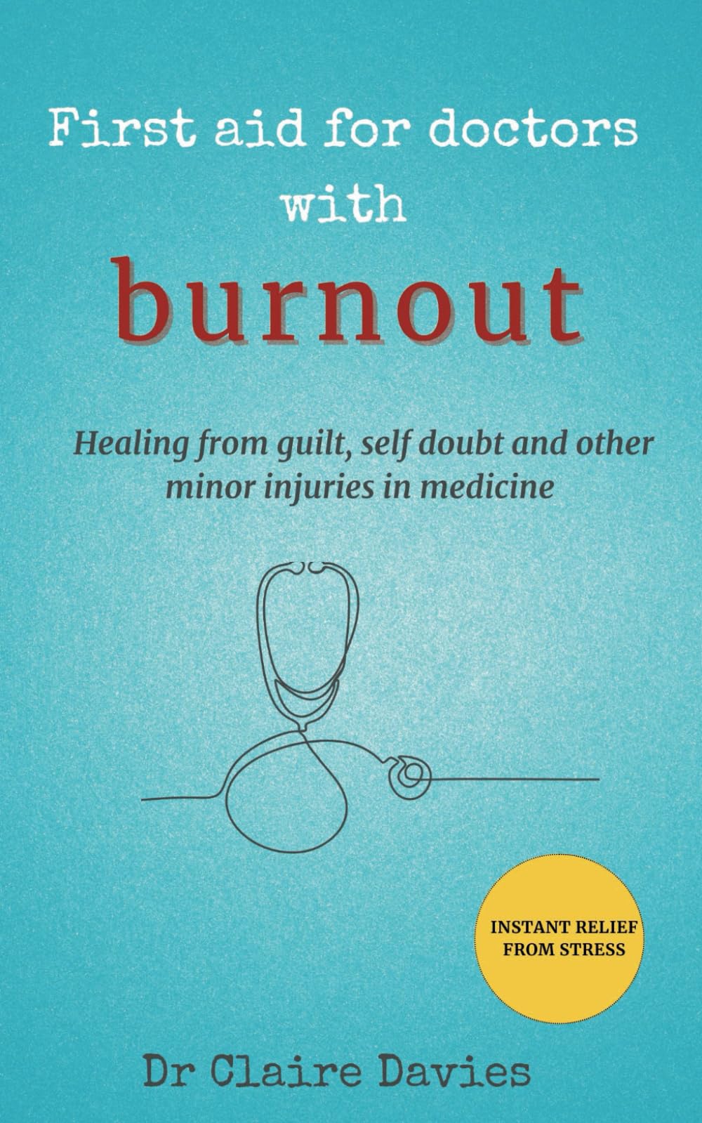 First Aid for Doctors with Burnout: Healing for guilt, self-doubt and other minor injuries in medicine