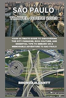 SAO PAULO TRAVEL GUIDE 2023: Your ultimate guide to discovering the city paradise, rich culture, and essential tips to embark on a memorable adventure to Sao Paulo