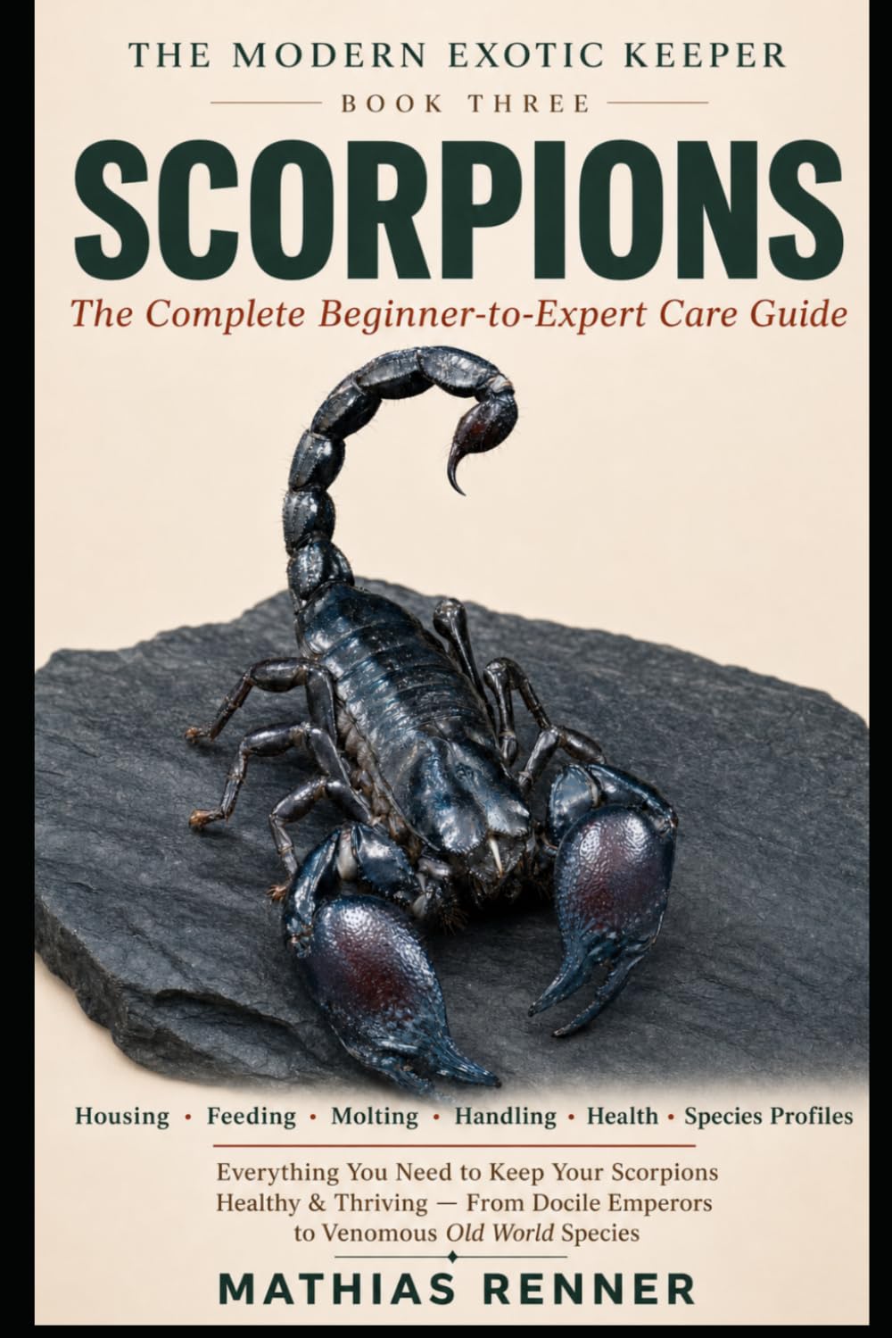 SCORPIONS: The Complete Beginner-to-Expert Care Guide: Housing, Feeding, Molting, Handling, Health, and Species-by-Species Profiles from Docile ... World Scorpions (The Modern Exotic Keeper)