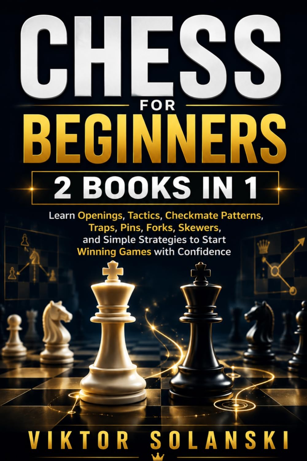 Chess for Beginners: 2 Books in 1, Learn Openings, Tactics, Checkmate Patterns, Traps, Pins, Forks, Skewers, and Simple Strategies to Start Winning Games with Confidence: 3 (Beginner Chess Mastery)