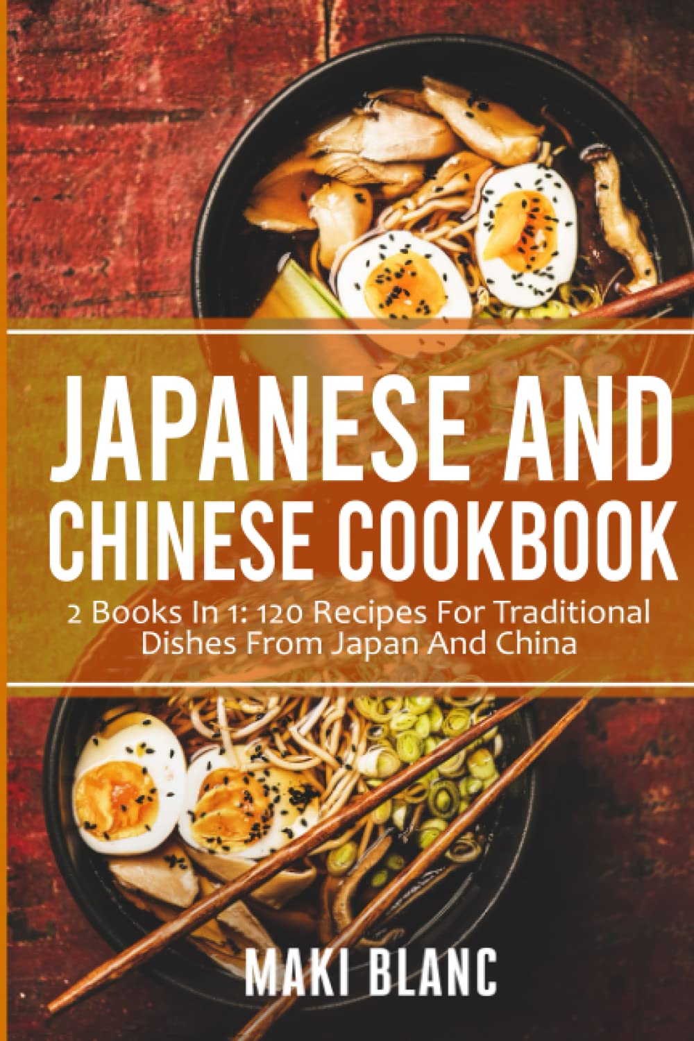 Japanese And Chinese Cookbook: 2 Books In 1: 120 Recipes For Traditional Dishes From Japan And China