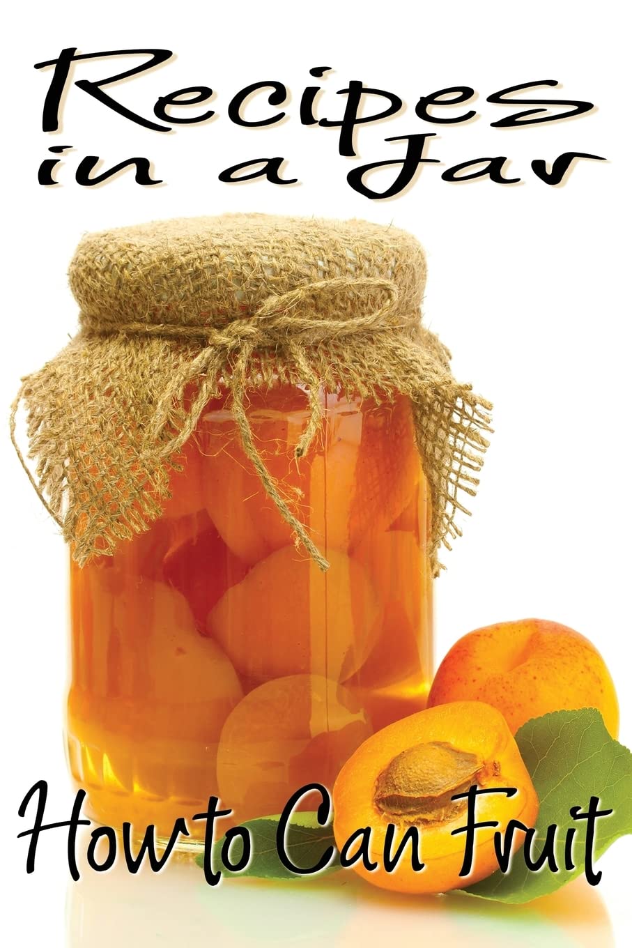 Recipes in a Jar: How to Can Fruit: Volume 1