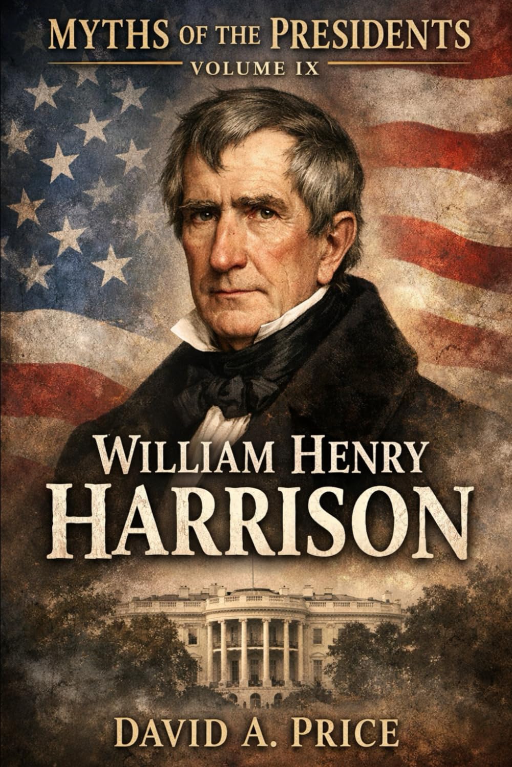 Myths Of The Presidents Volume IX: William Henry Harrison (American Myths Library Series 3: Myths of the Presidents)