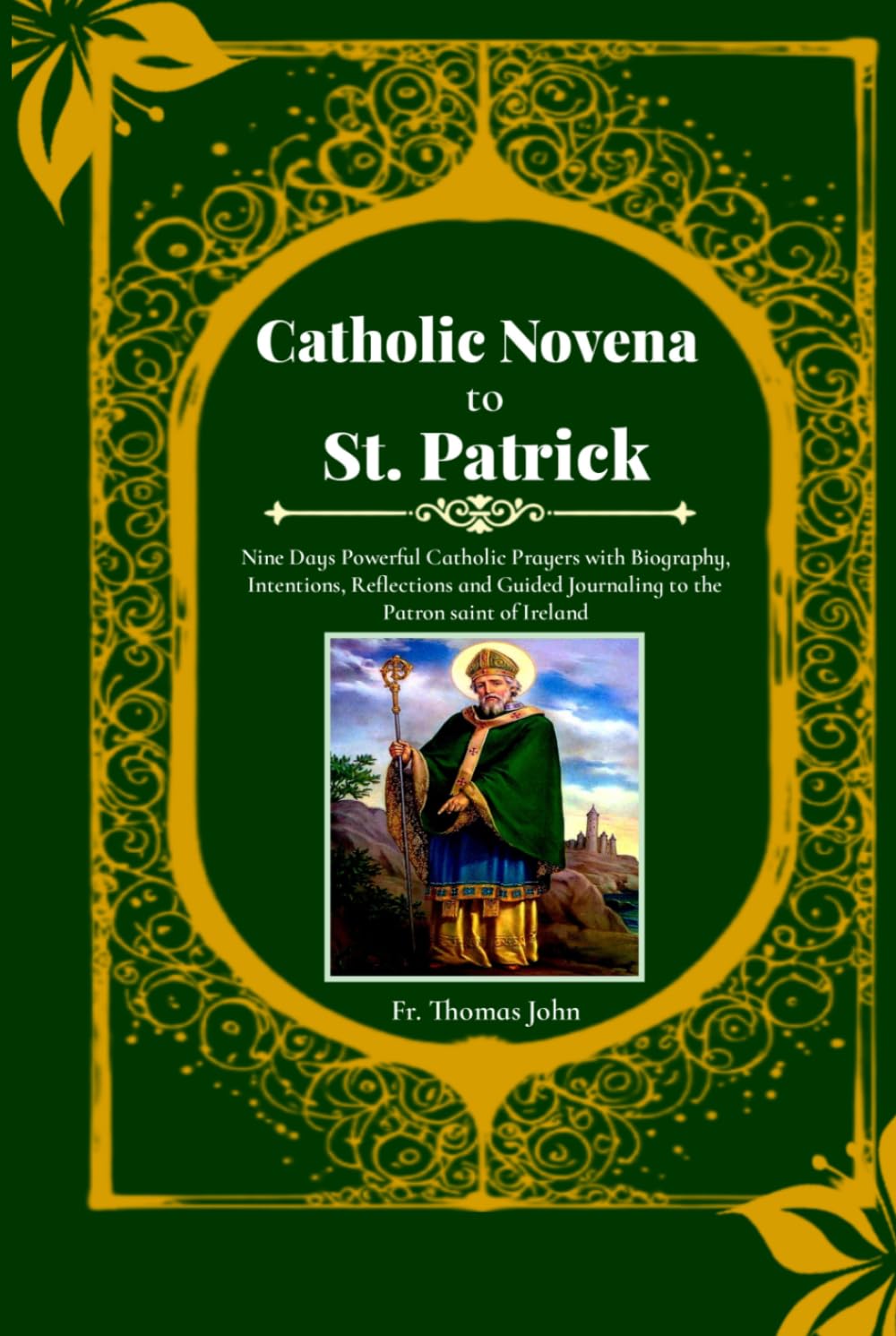 Catholic novena to St. Patrick: Nine Days Powerful Catholic Prayers with Biography, Intentions, Reflections and Guided Journaling to the Patron saint of Ireland