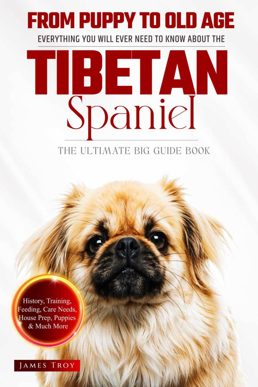The Ultimate Tibetan Spaniel Big Guide: Everything You Will Ever Need To Know About The Tibetan Spaniel Book