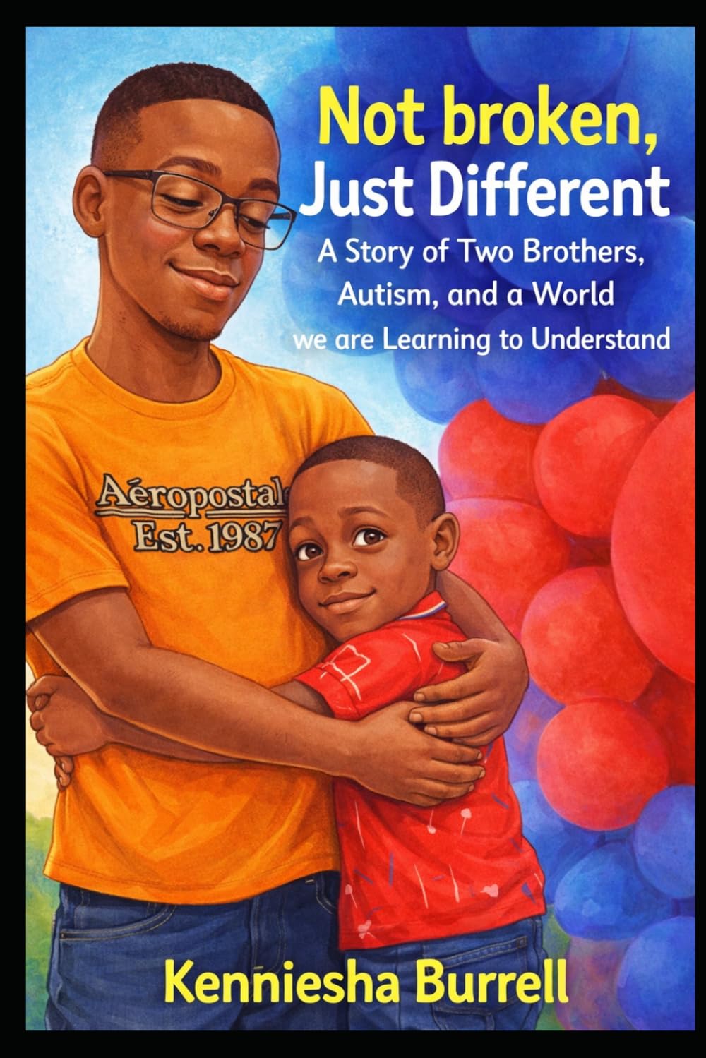 Not Broken, Just Different A Story of Two Brothers, Autism, and a World we are Learning to Understand
