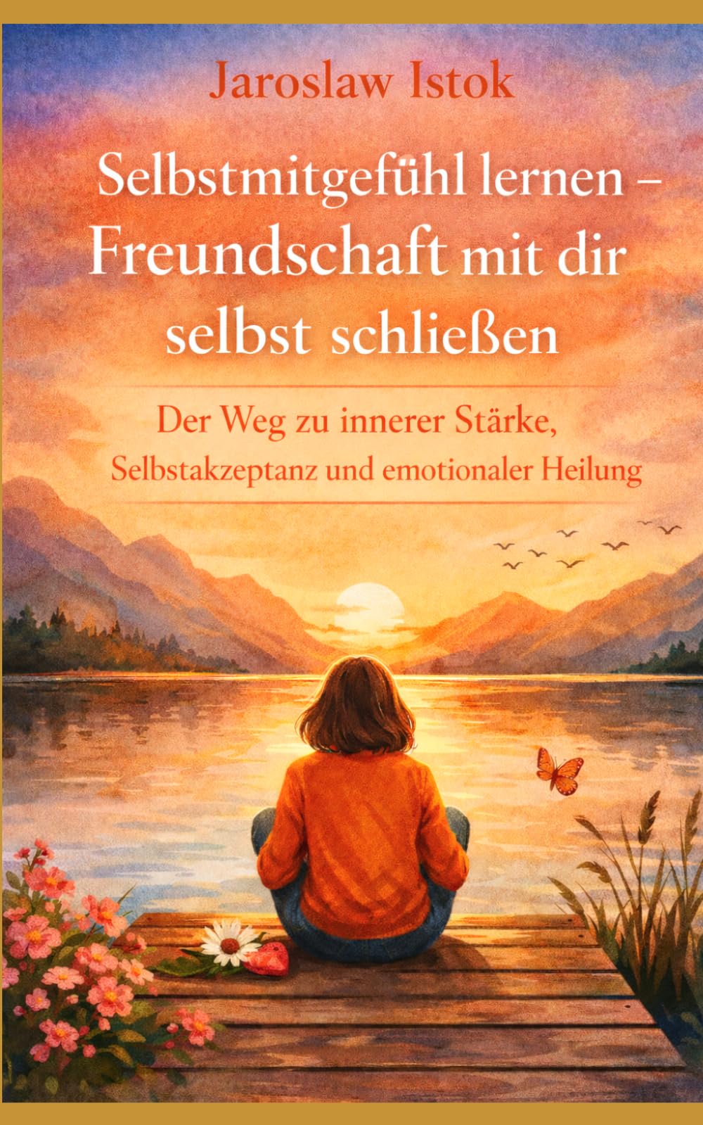 Selbstmitgefühl lernen – Freundschaft mit dir selbst schließen: Der Weg zu innerer Stärke, Selbstakzeptanz und emotionaler Heilung