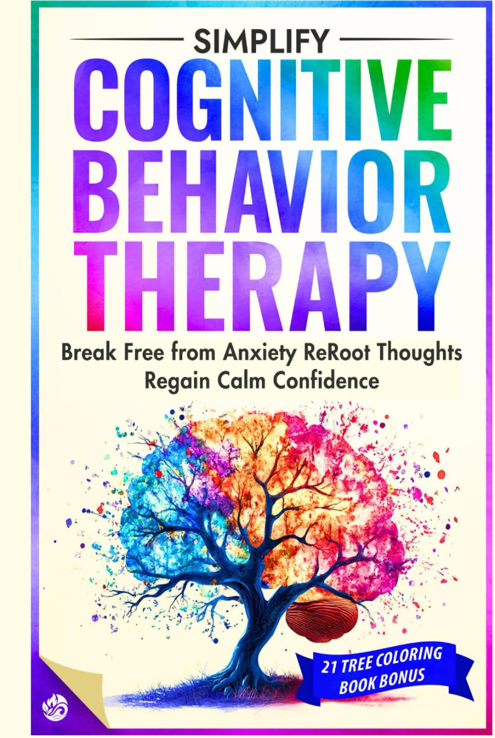 Simplify Cognitive Behavior Therapy: Break Free from Anxiety ReRoot Thoughts and Regain calm Confidence