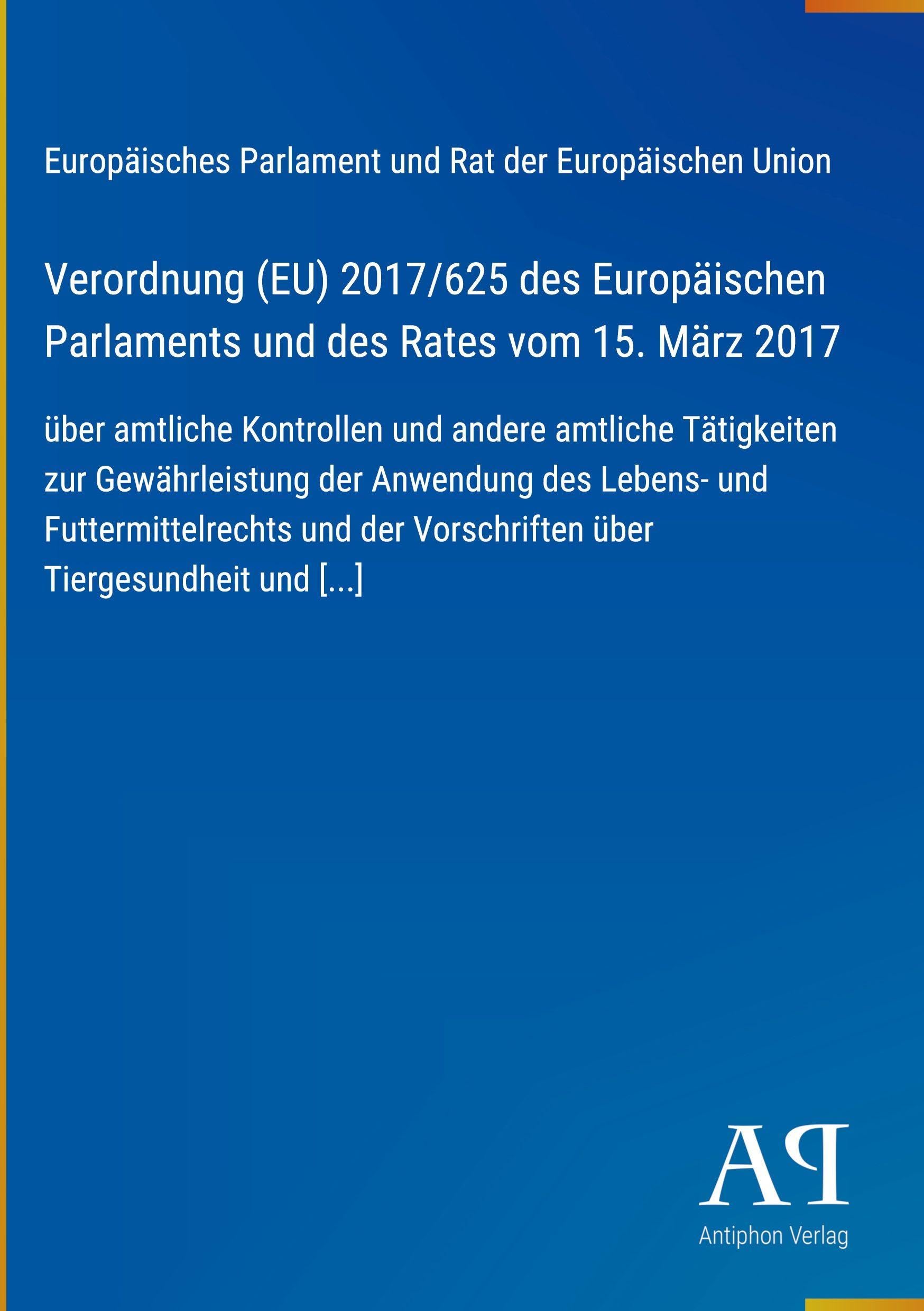 Verordnung (EU) 2017/625 des Europäischen Parlaments und des Rates vom 15. März 2017: über amtliche Kontrollen und andere amtliche Tätigkeiten zur ... Vorschriften über Tiergesundheit und [...]