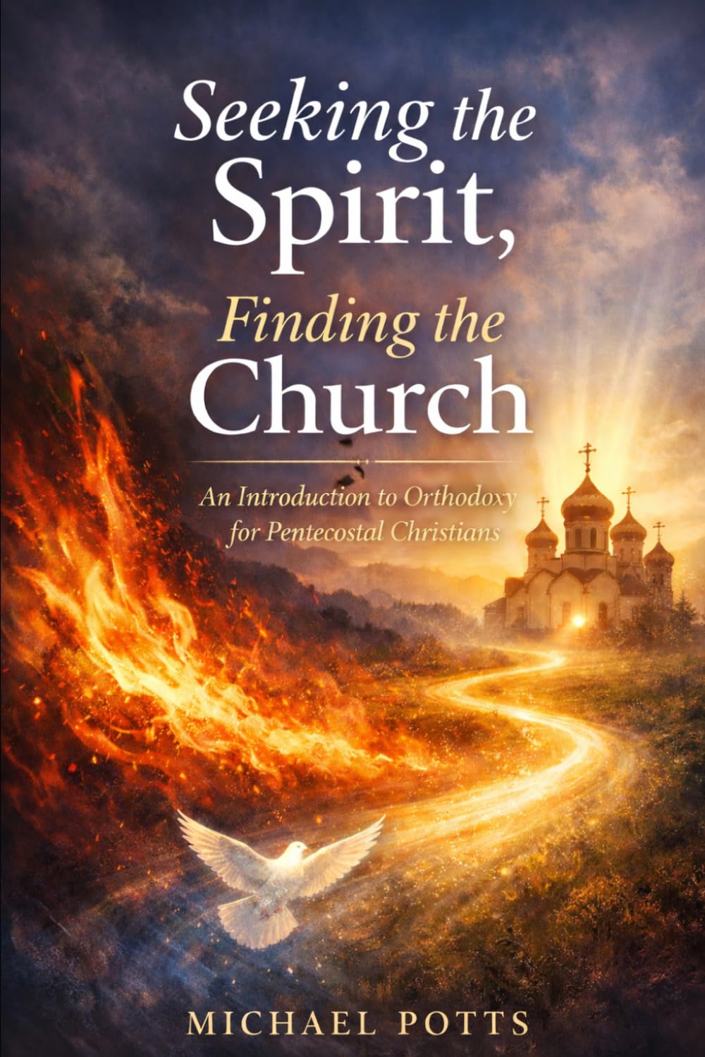 Seeking the Spirit, Finding the Church: An Introduction to Orthodoxy for Pentecostal Christians