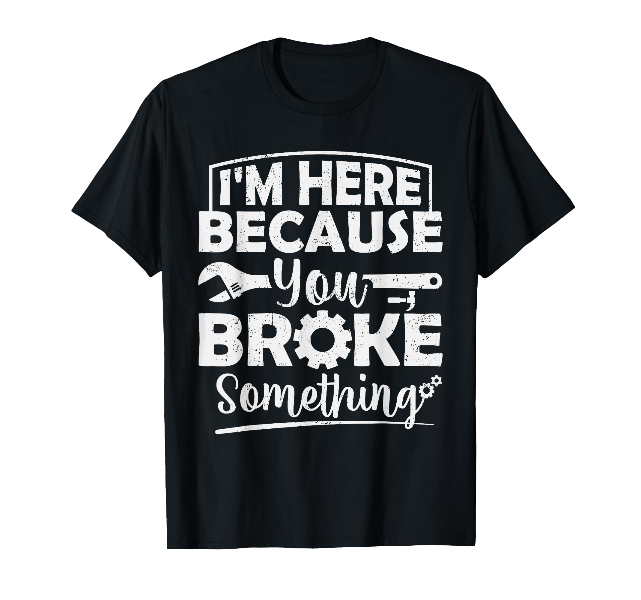 I'm Here Because You Broke Something Mechanic Handyman Men T-Shirt
