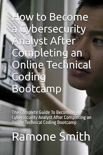 How to Become a Cybersecurity Analyst After Completing an Online Technical Coding Bootcamp: The Complete Guide To Becoming A Cybersecurity Analyst After Completing an Online Technical Coding Bootcamp