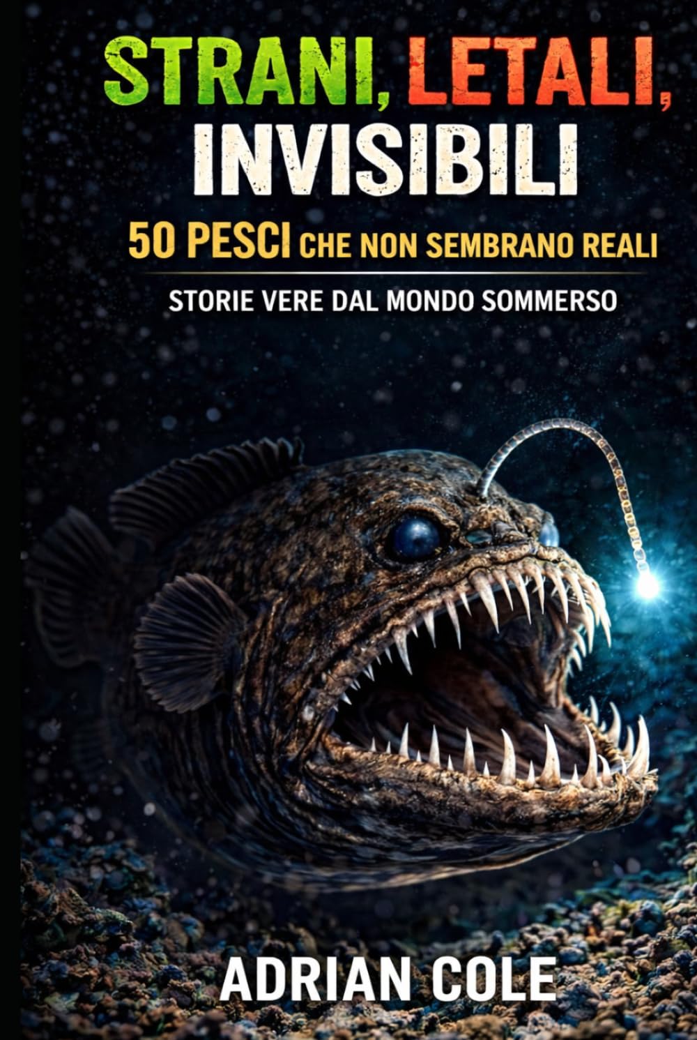 STRANI, LETALI, INVISIBILI 50 PESCI CHE NON SEMBRANO REALI: STORIE VERE DAL MONDO SOMMERSO (I segreti della natura)